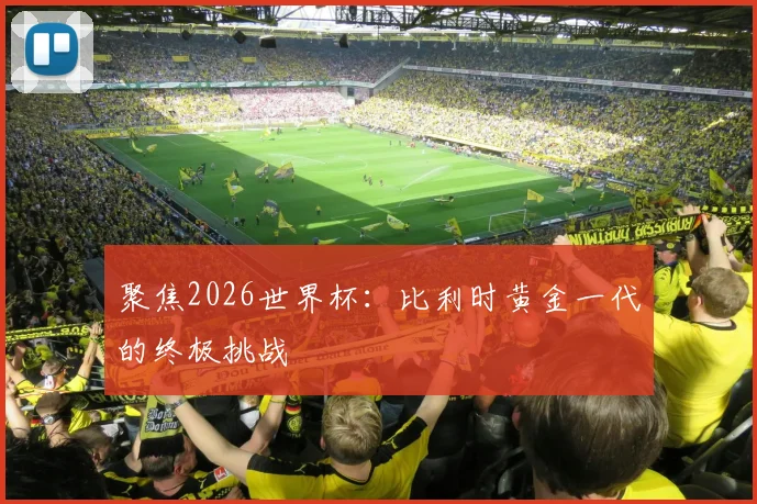 聚焦2026世界杯:比利时黄金一代的终极挑战