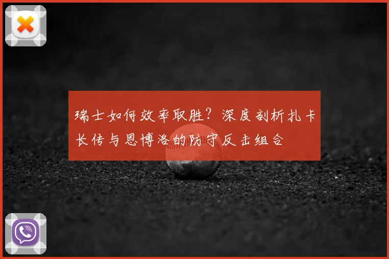 瑞士如何效率取胜?深度剖析扎卡长传与恩博洛的防守反击组合