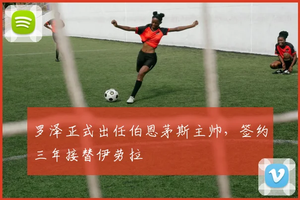 罗泽正式出任伯恩茅斯主帅，签约三年接替伊劳拉