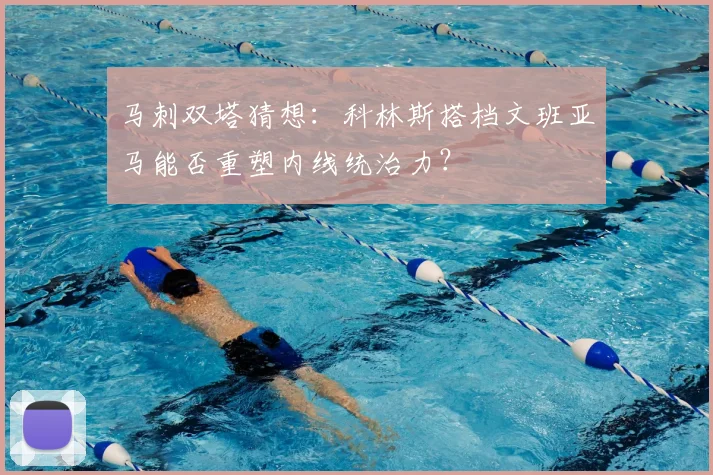 马刺双塔猜想:科林斯搭档文班亚马能否重塑内线统治力?