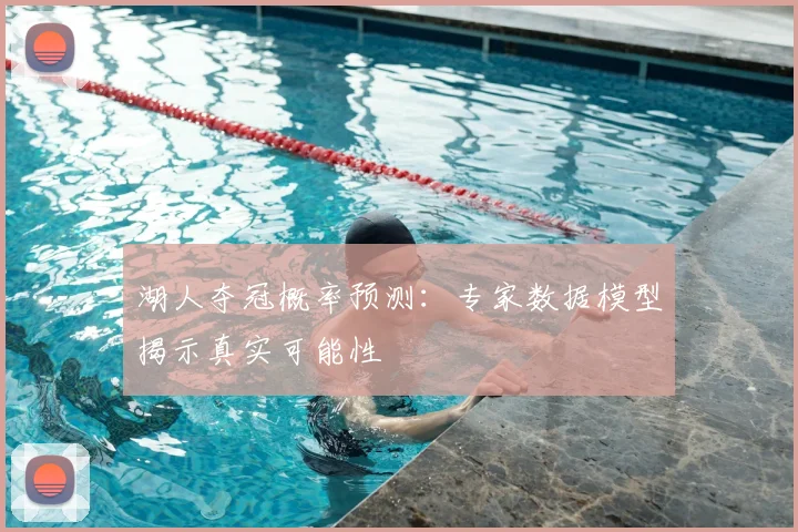 湖人夺冠概率预测:专家数据模型揭示真实可能性