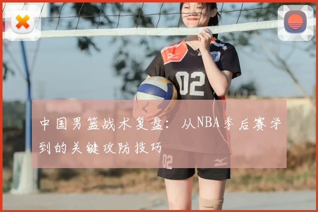 中国男篮战术复盘：从NBA季后赛学到的关键攻防技巧